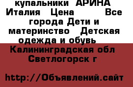 купальники “АРИНА“ Италия › Цена ­ 300 - Все города Дети и материнство » Детская одежда и обувь   . Калининградская обл.,Светлогорск г.